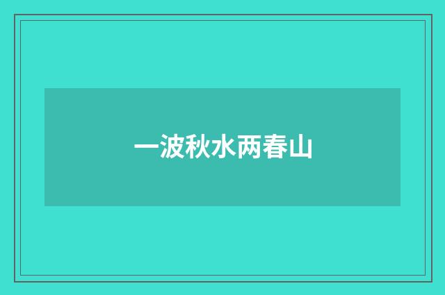 一波秋水两春山