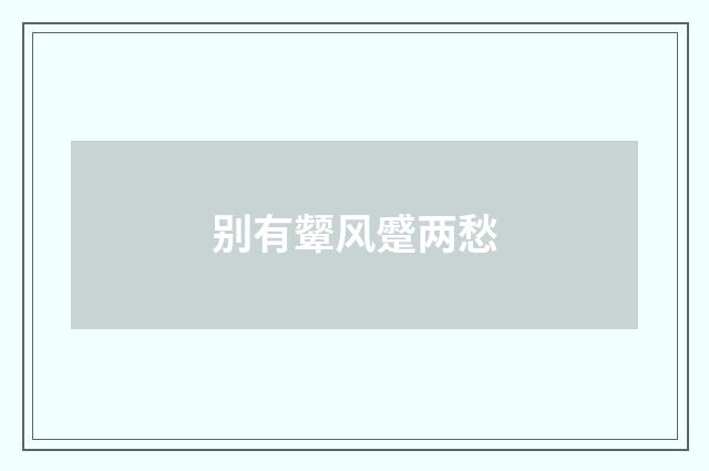 别有颦风蹙两愁