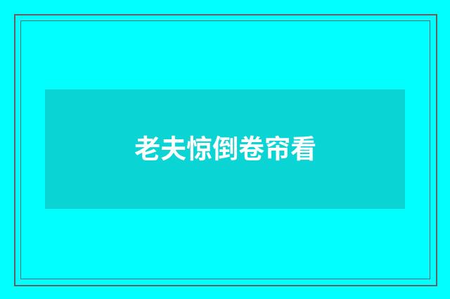 老夫惊倒卷帘看