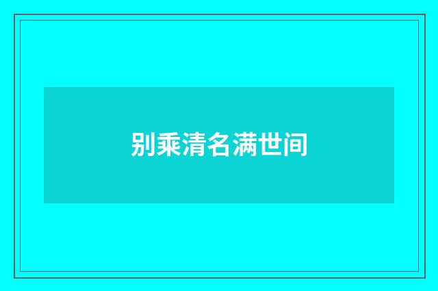 别乘清名满世间