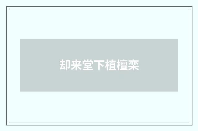 却来堂下植檀栾