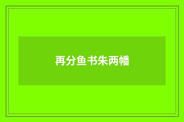 再分鱼书朱两幡