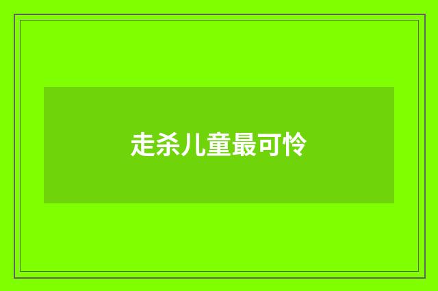走杀儿童最可怜