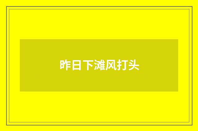 昨日下滩风打头