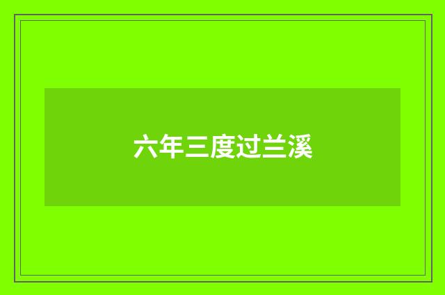六年三度过兰溪