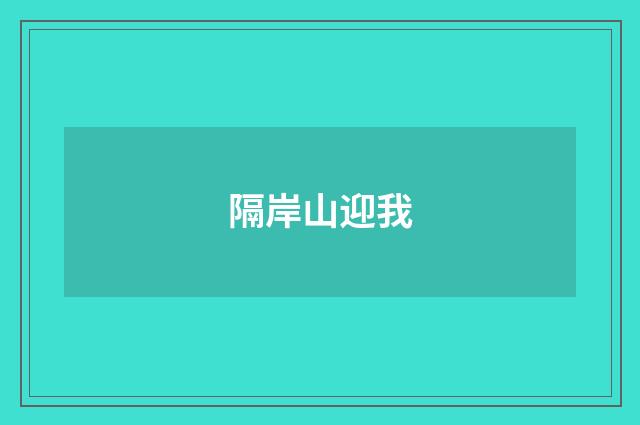 隔岸山迎我