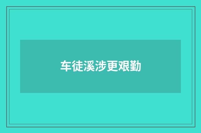 车徒溪涉更艰勤