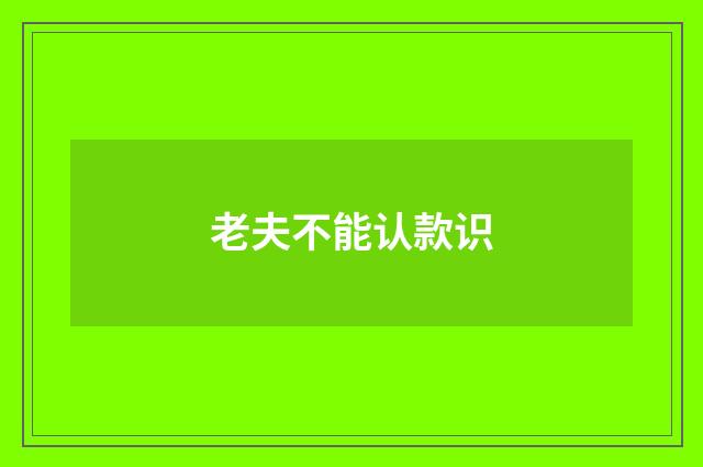 老夫不能认款识
