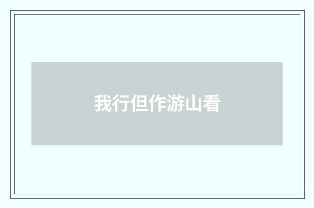 我行但作游山看