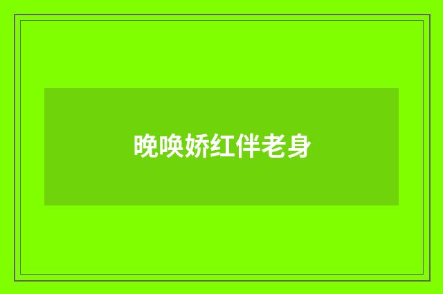 晚唤娇红伴老身