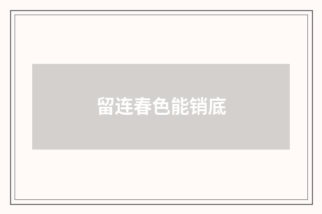 留连春色能销底