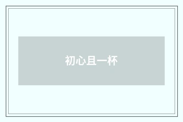 初心且一杯