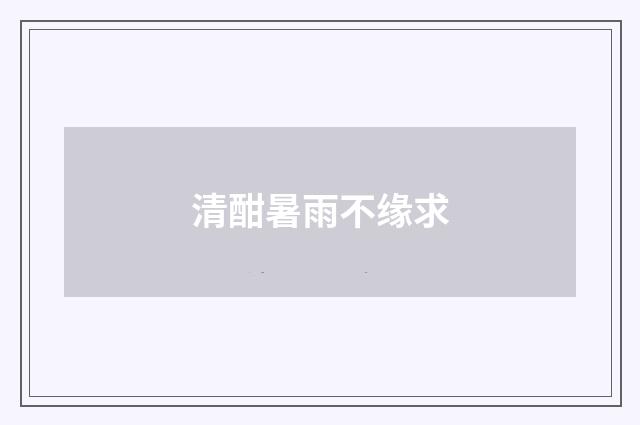 清酣暑雨不缘求