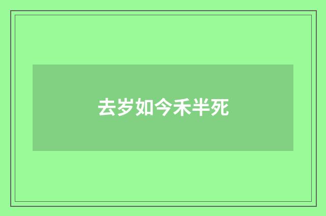 去岁如今禾半死