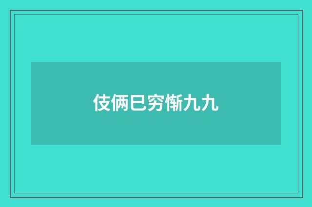 伎俩巳穷惭九九