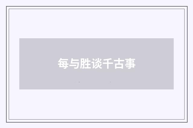 每与胜谈千古事