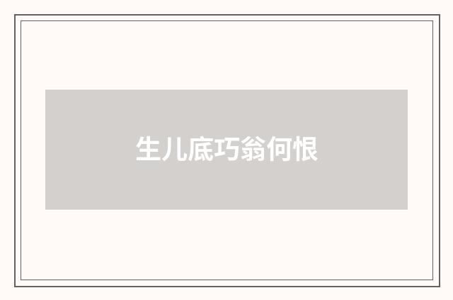 生儿底巧翁何恨