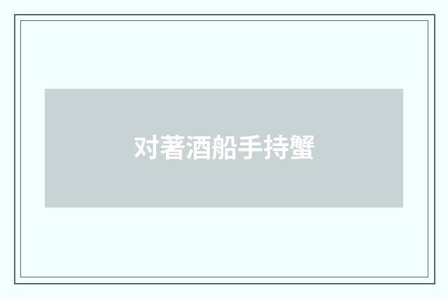 对著酒船手持蟹