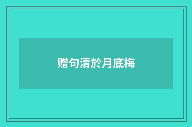 赠句清於月底梅