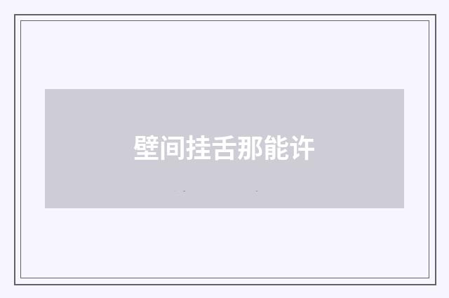 壁间挂舌那能许