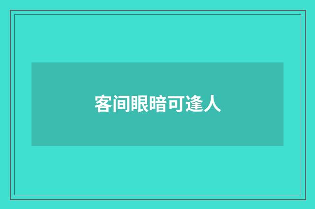 客间眼暗可逢人