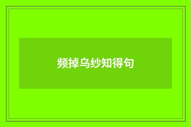 频掉乌纱知得句