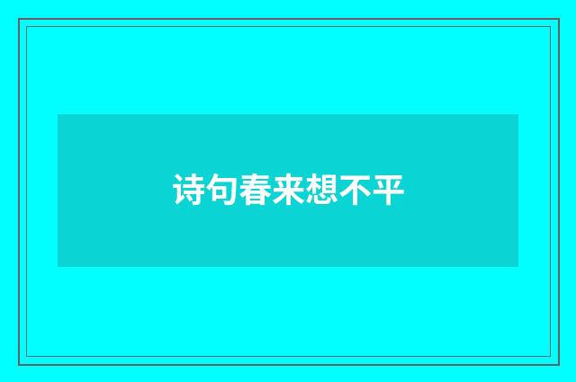 诗句春来想不平