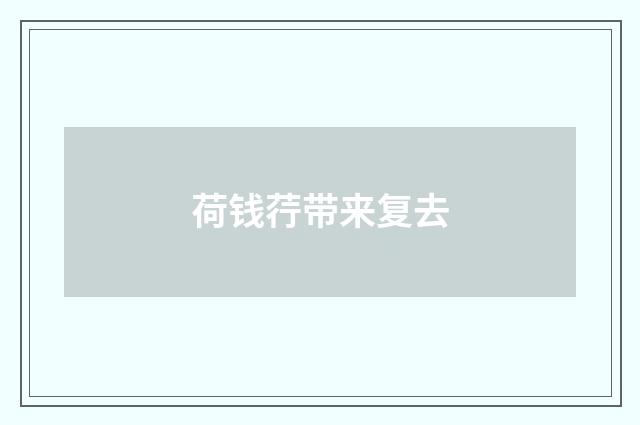 荷钱荇带来复去