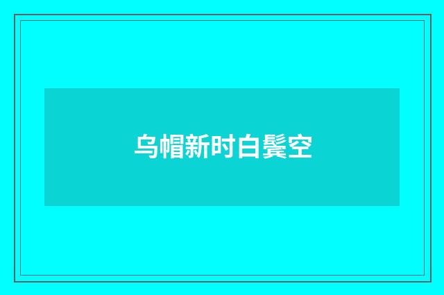 乌帽新时白鬓空