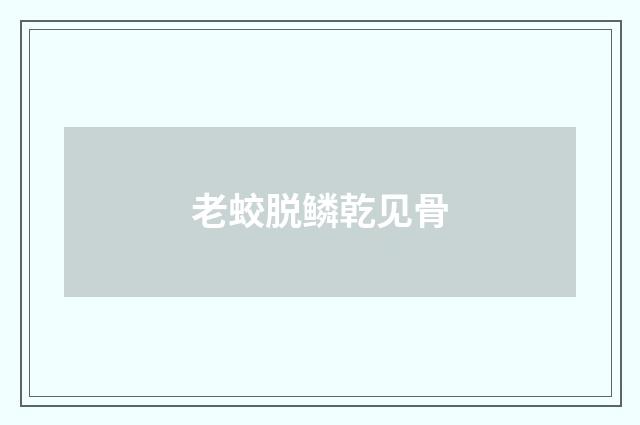 老蛟脱鳞乾见骨