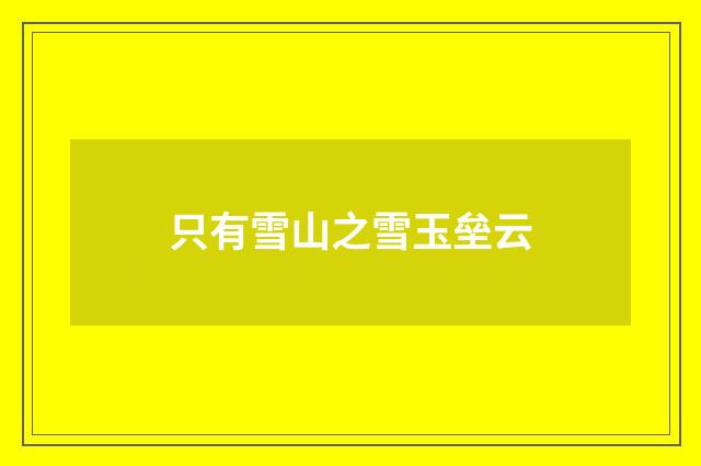 只有雪山之雪玉垒云