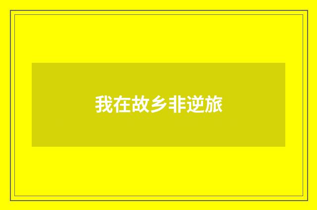 我在故乡非逆旅