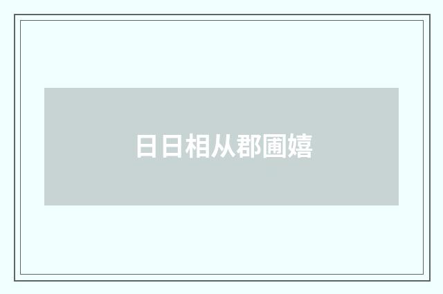 日日相从郡圃嬉