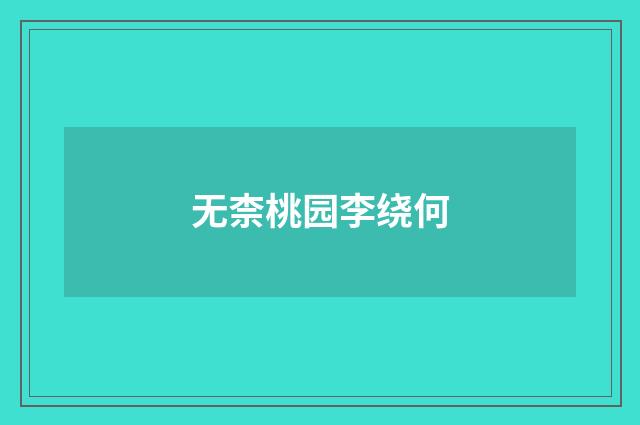 无柰桃园李绕何