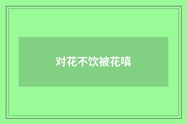 对花不饮被花嗔