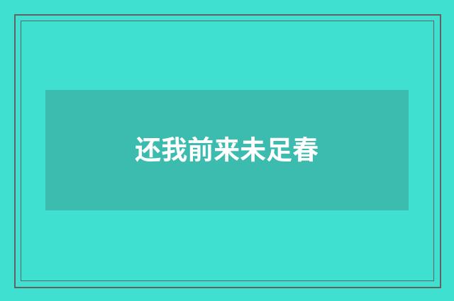还我前来未足春