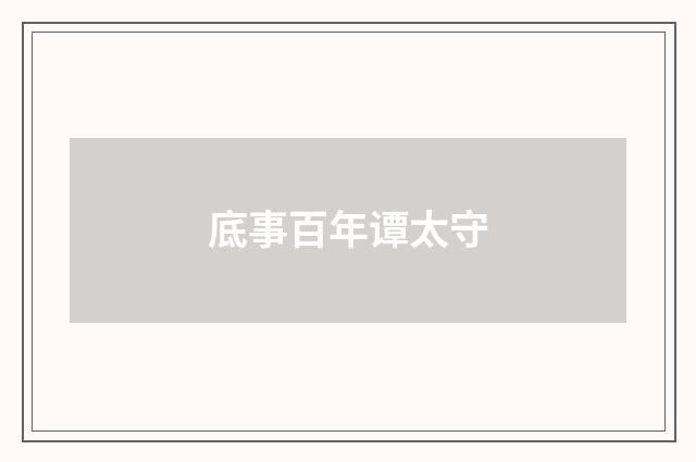 底事百年谭太守