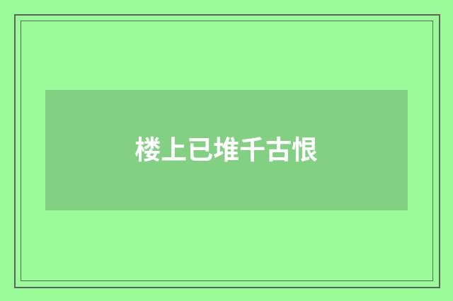 楼上已堆千古恨