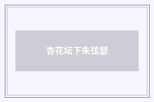 杏花坛下朱弦瑟