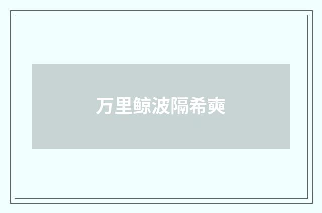 万里鲸波隔希奭