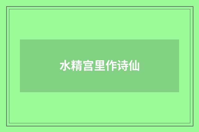水精宫里作诗仙