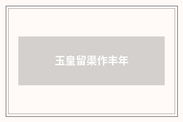 玉皇留渠作丰年