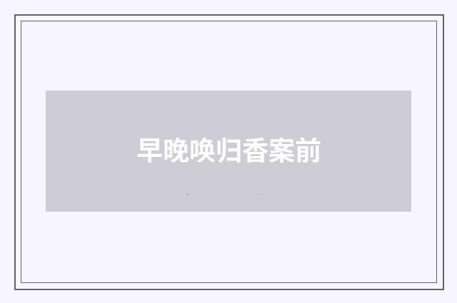 早晚唤归香案前