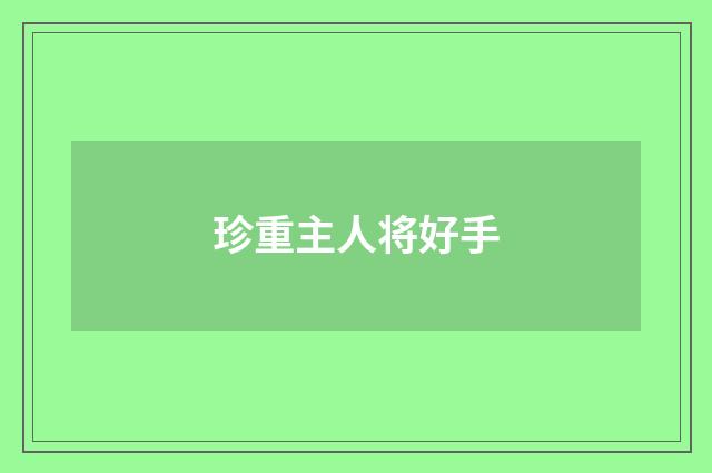 珍重主人将好手