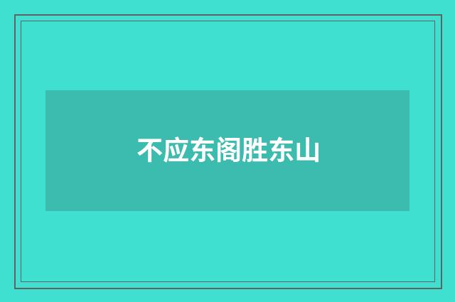 不应东阁胜东山