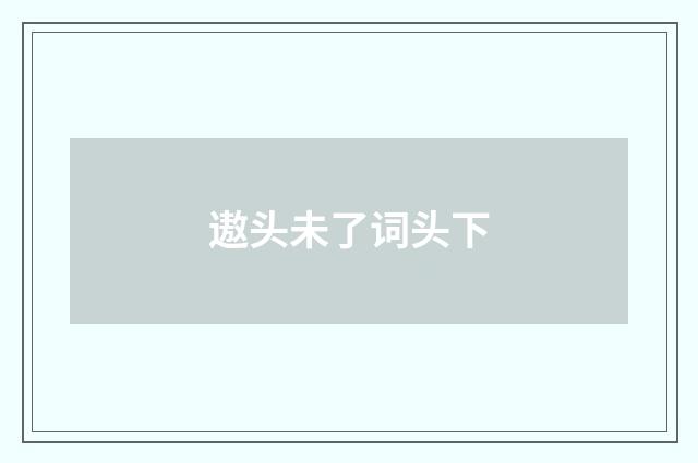 遨头未了词头下