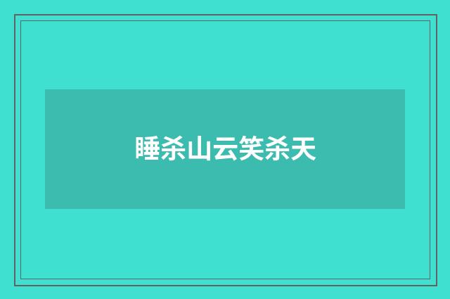 睡杀山云笑杀天