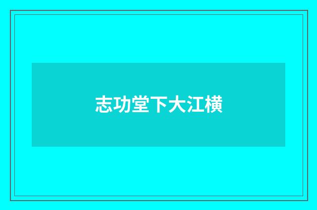 志功堂下大江横