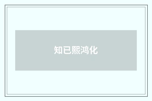 知已熙鸿化