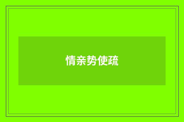 情亲势使疏